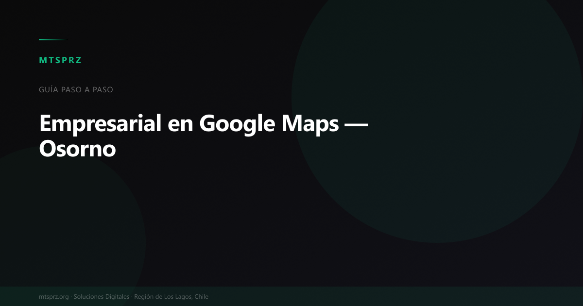 Como aparecer en Google Maps desde Osorno: guia para pymes