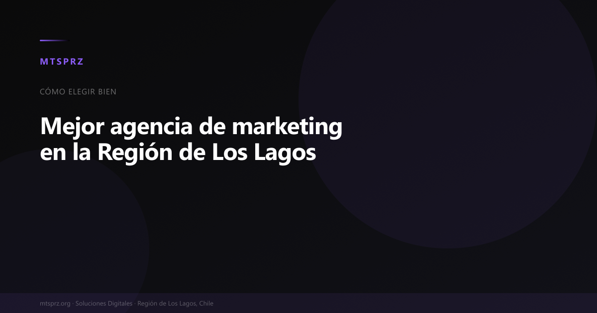 Mejor agencia de marketing en la Región de Los Lagos: guía para elegir bien